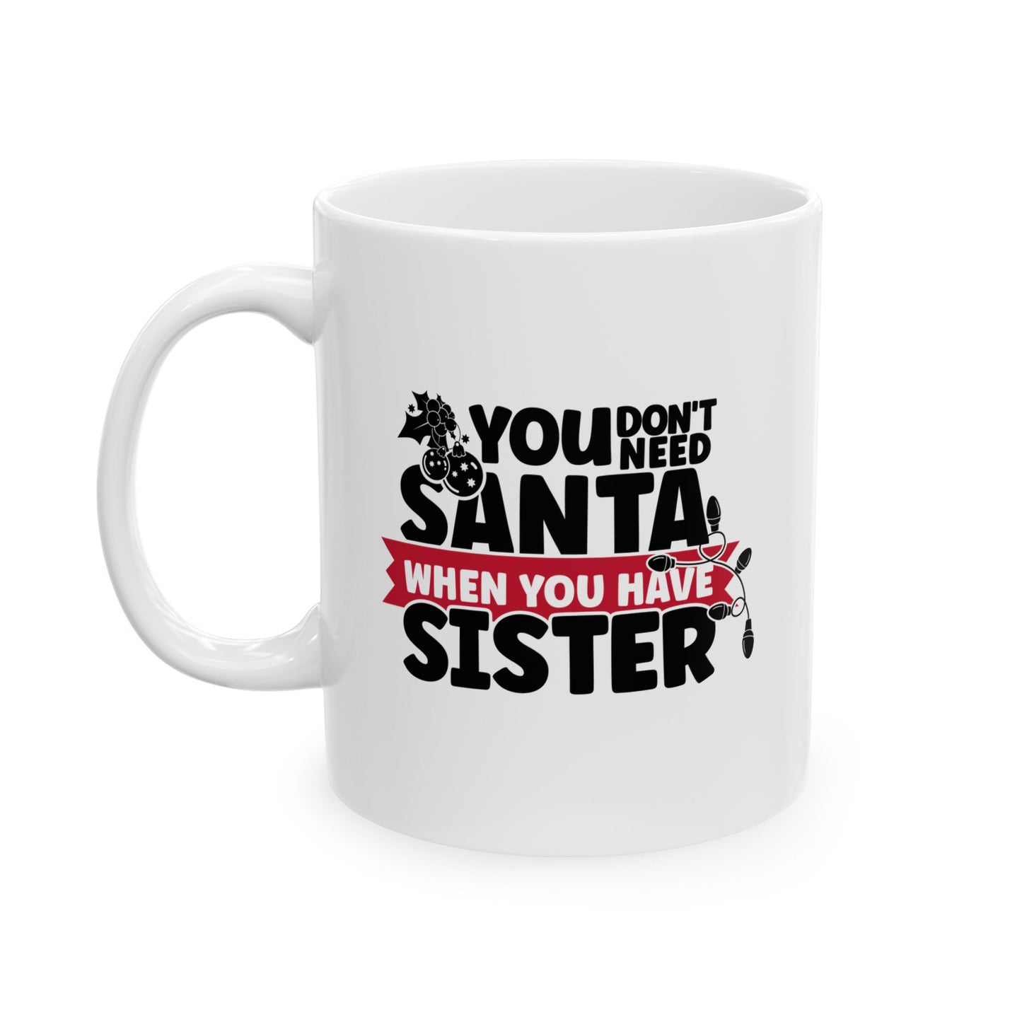 #219 You don't need Santa, when you have sister - Funny Holiday & Festive Christmas Mug, Perfect Gift | 11oz & 15oz Coffee Cup