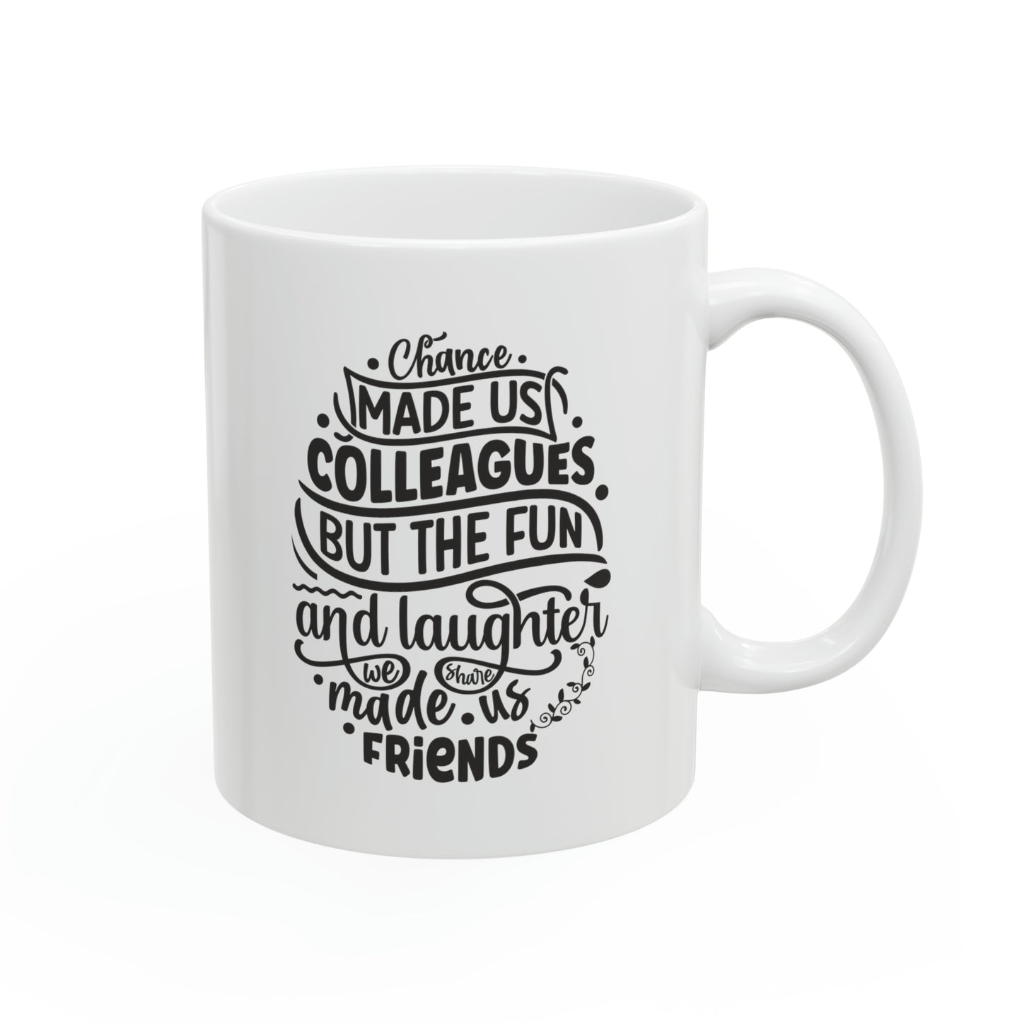 Chance made us colleagues but the fun and laughter we share made us friends 11oz