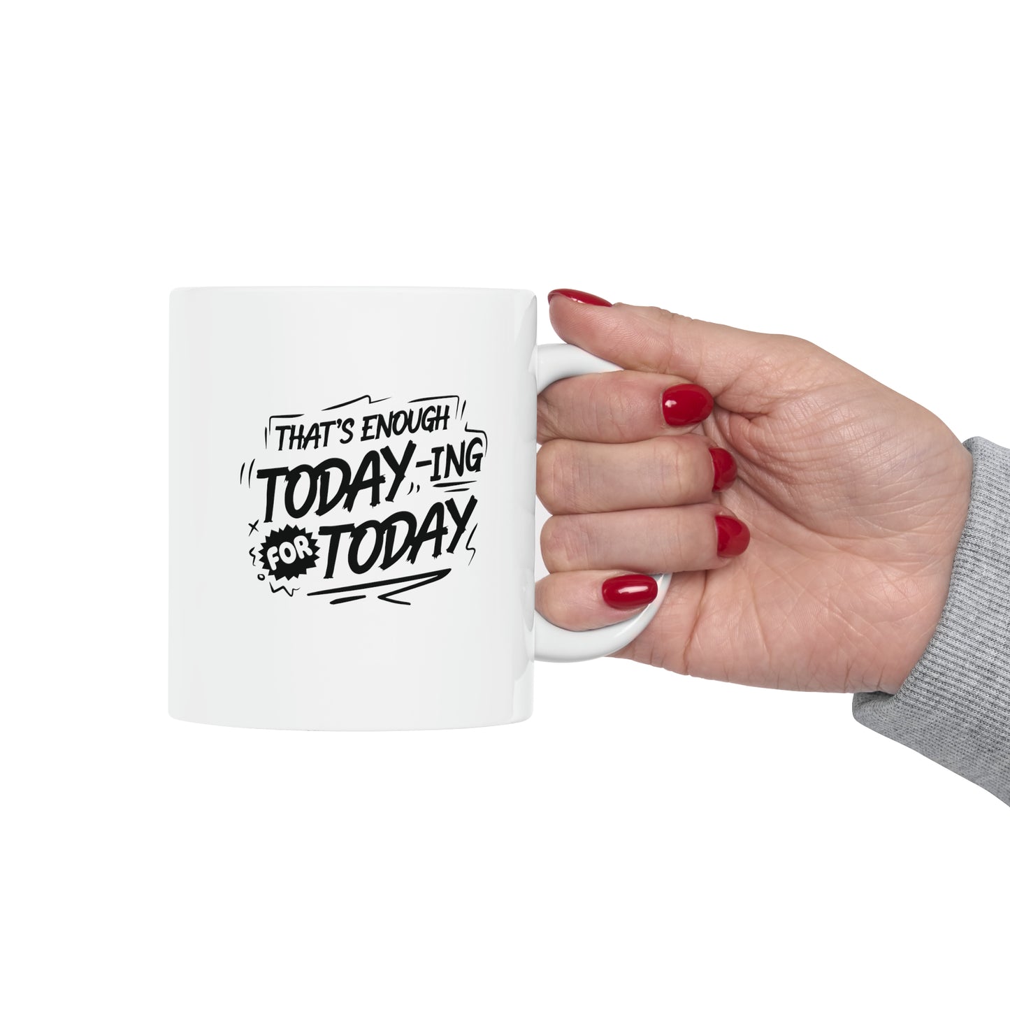 That`s enough today-ing for today, 11oz