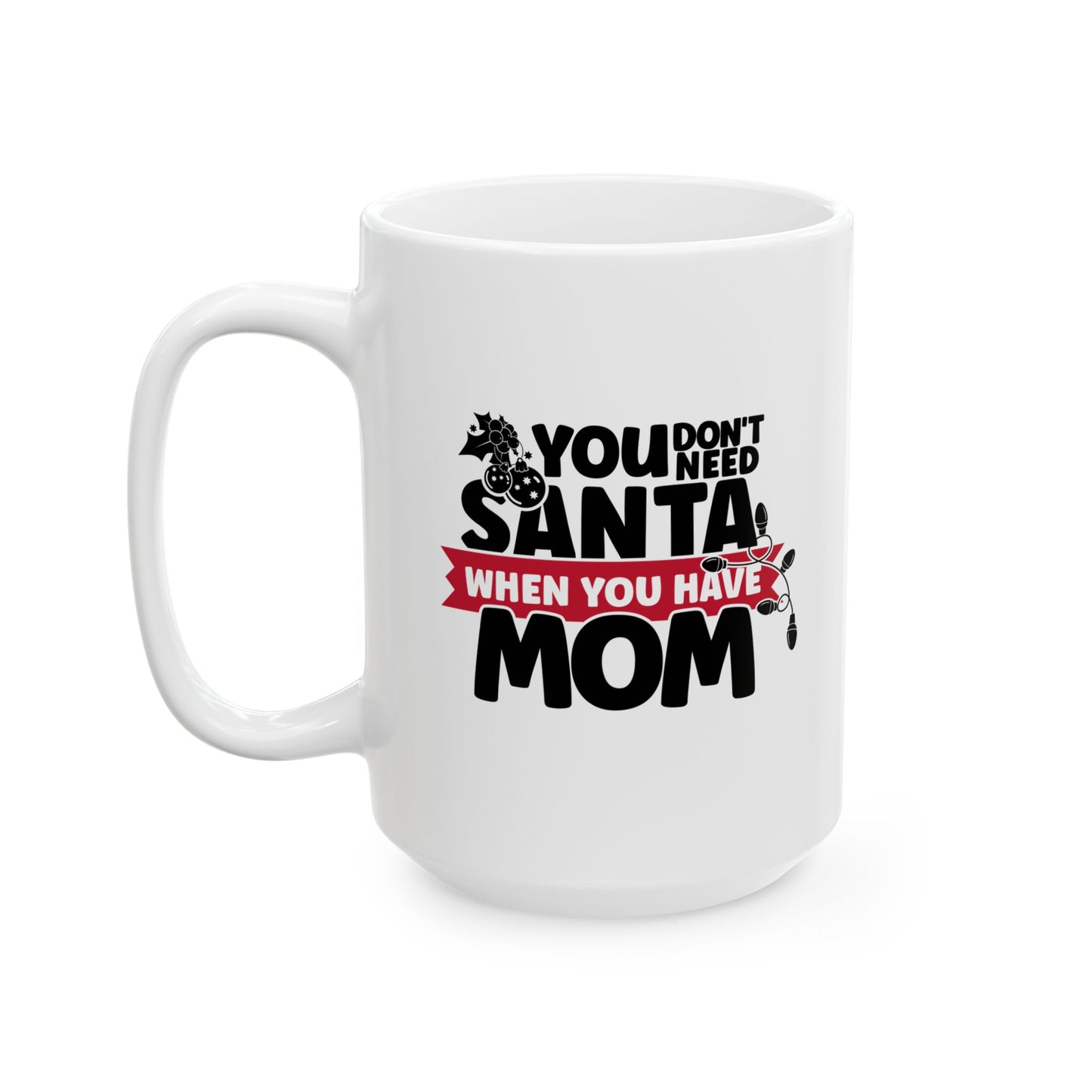 #218 You don't need Santa, when you have mom - Funny Holiday & Festive Christmas Mug, Perfect Gift | 11oz & 15oz Coffee Cup