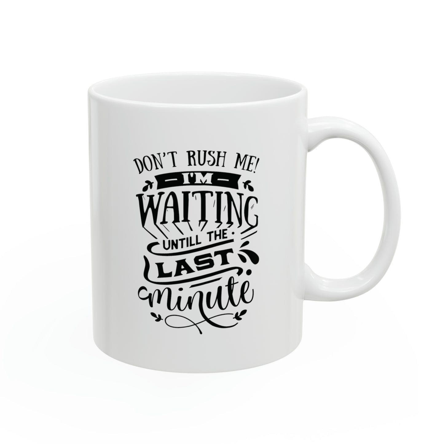 Dont rush me! I`m waiting untill the last minute, 11oz