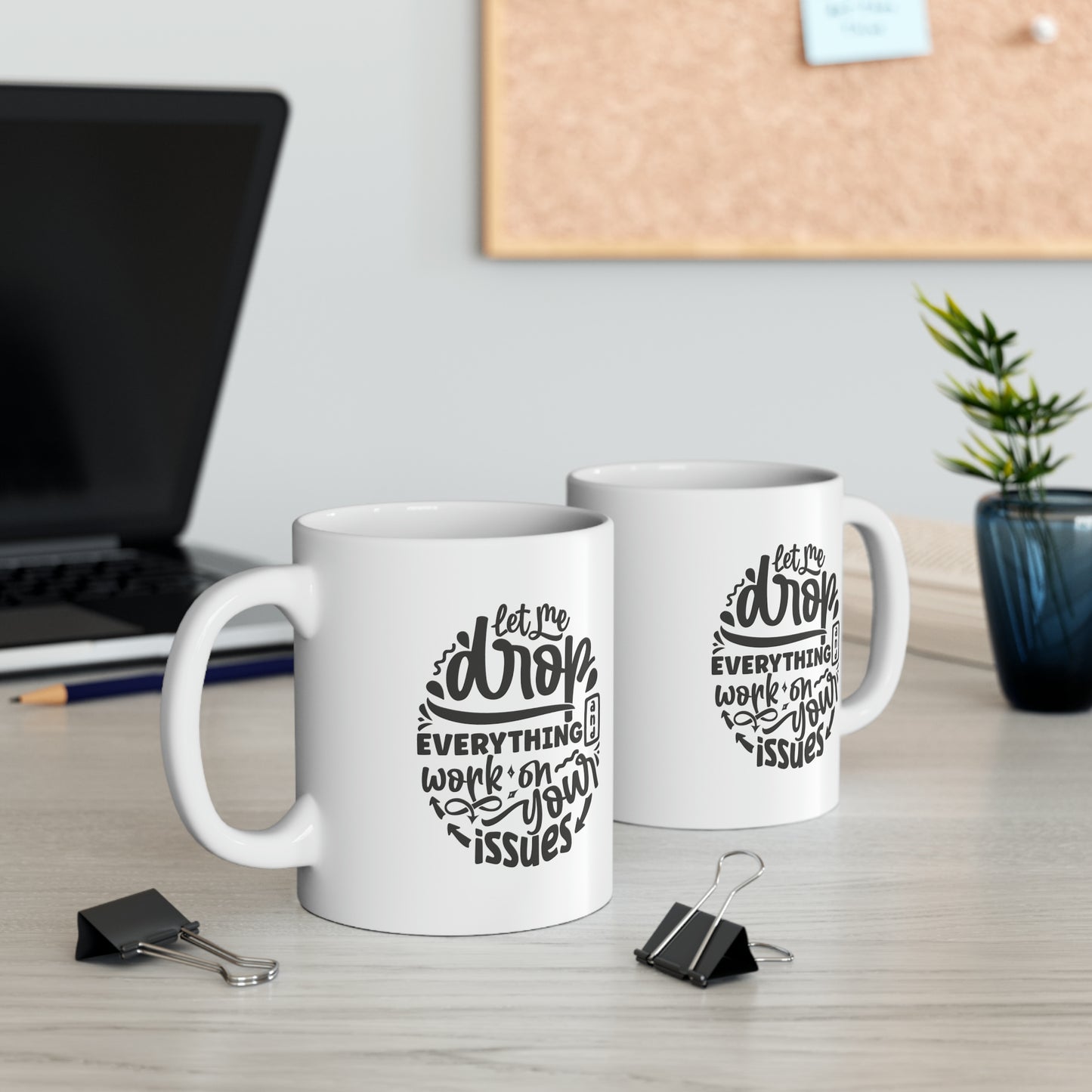 Let me drop everything and work on your issues, 11oz