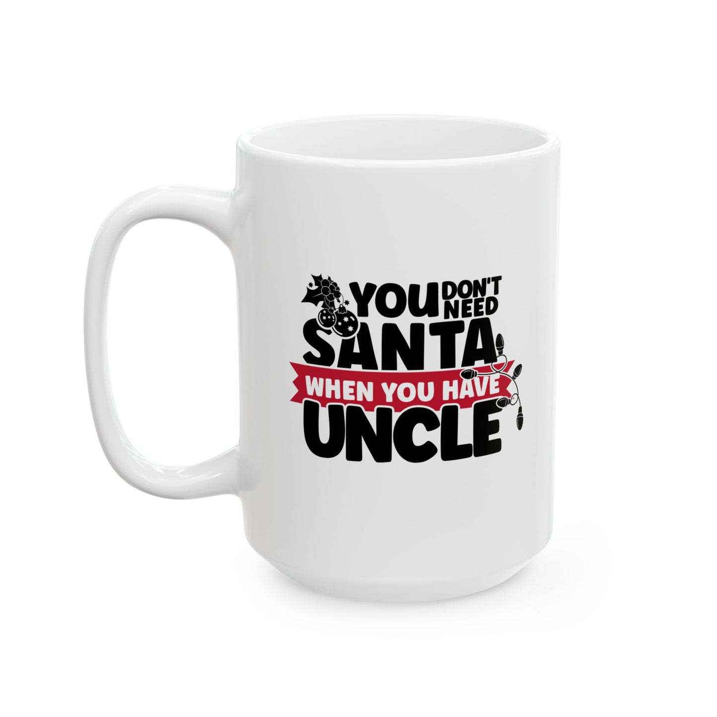 #220 You don't need Santa, when you have uncle - Funny Holiday & Festive Christmas Mug, Perfect Gift | 11oz & 15oz Coffee Cup