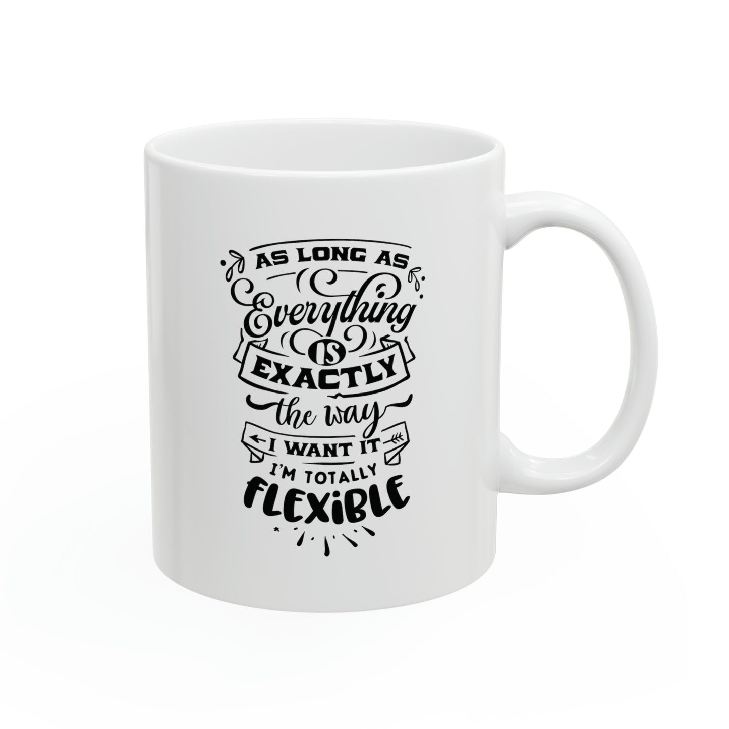 As long as everything is exactly the way I want it I`m totally flexible, 11oz