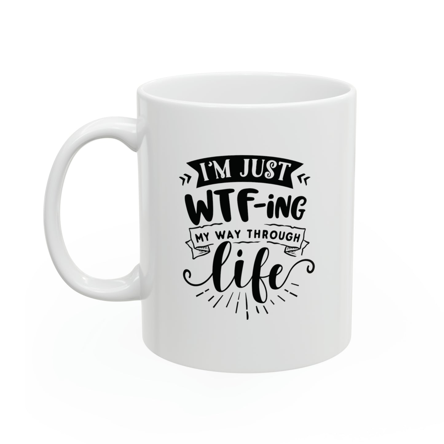 Im just WTFing my way through life, 11oz