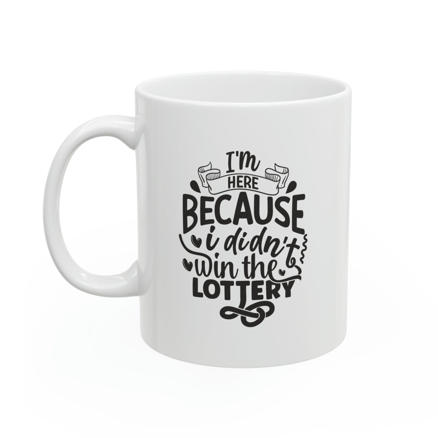 I'm here because i didn't win the lottery, 11oz