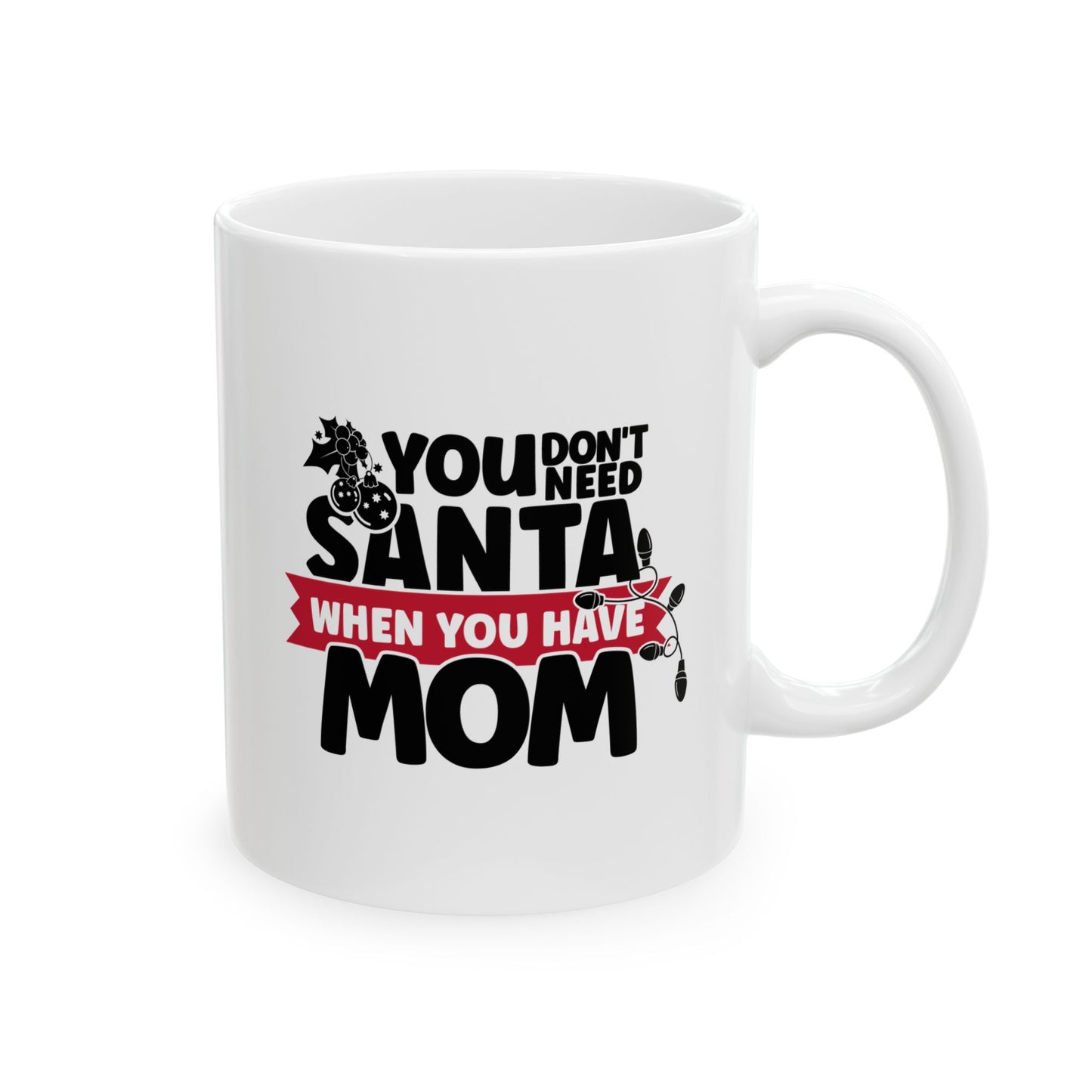 #218 You don't need Santa, when you have mom - Funny Holiday & Festive Christmas Mug, Perfect Gift | 11oz & 15oz Coffee Cup