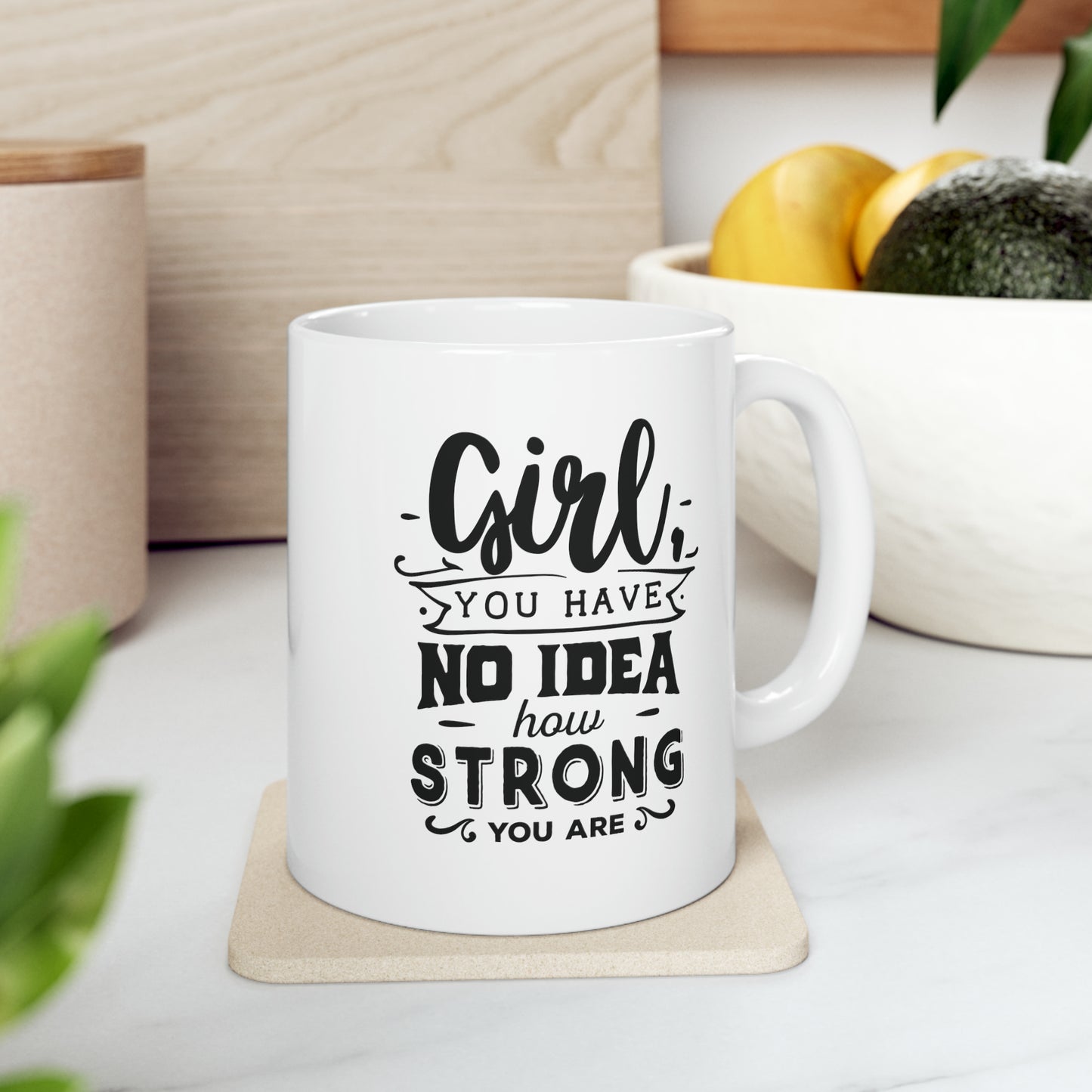 Girl you have no idea how strong, 11oz