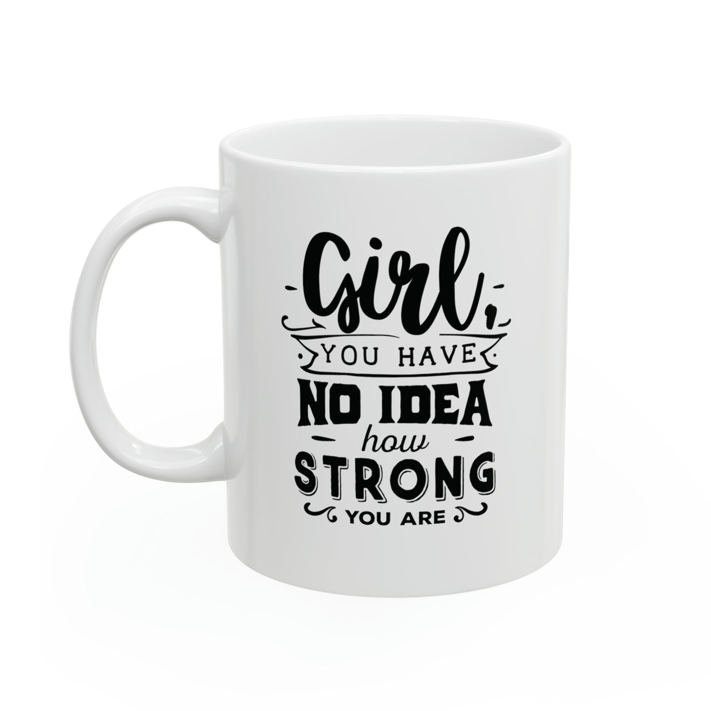 Girl you have no idea how strong, 11oz
