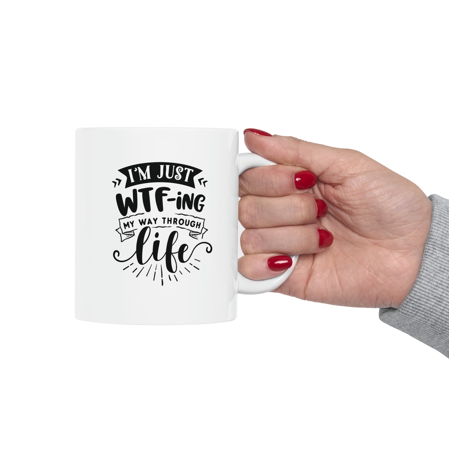 Im just WTFing my way through life, 11oz