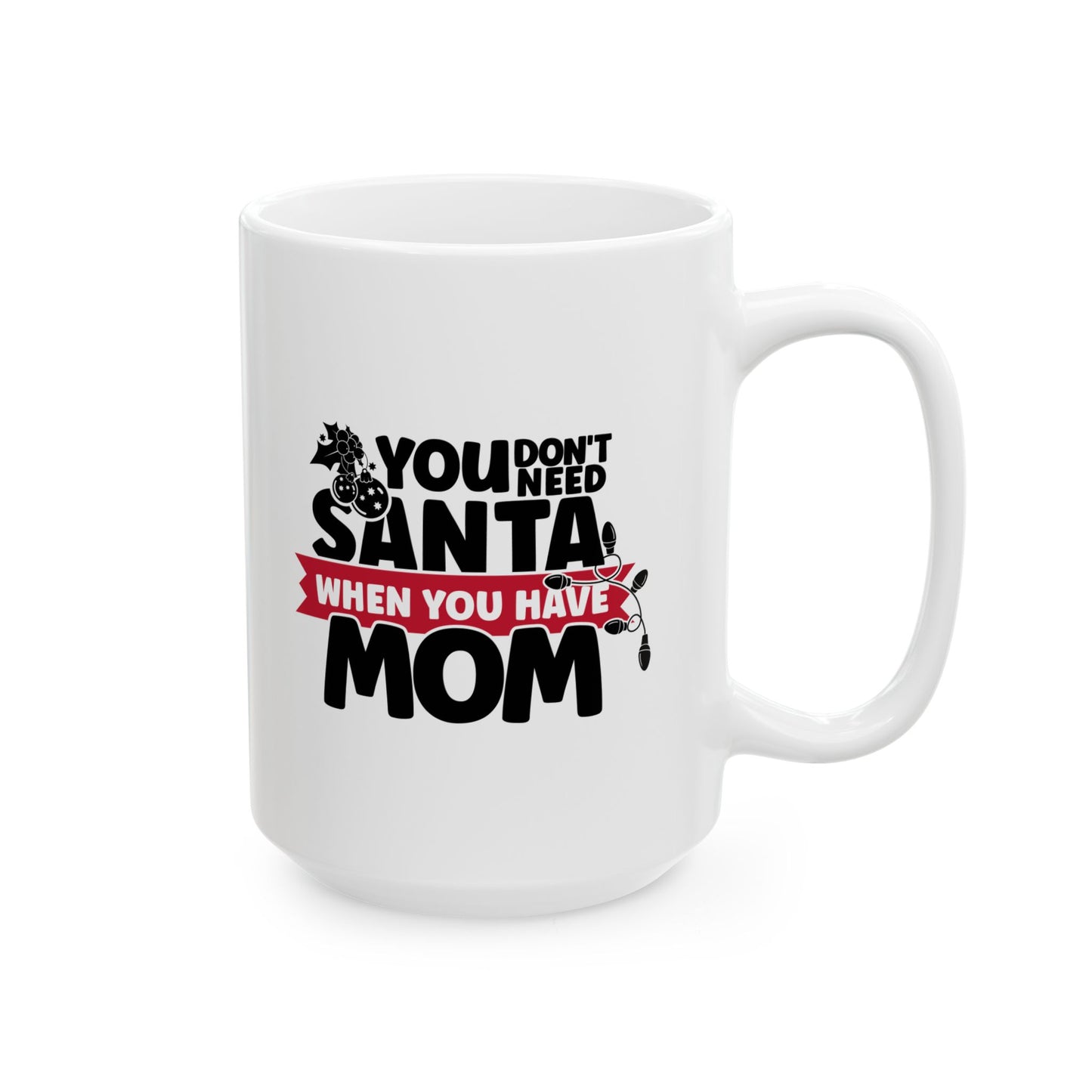 #218 You don't need Santa, when you have mom - Funny Holiday & Festive Christmas Mug, Perfect Gift | 11oz & 15oz Coffee Cup