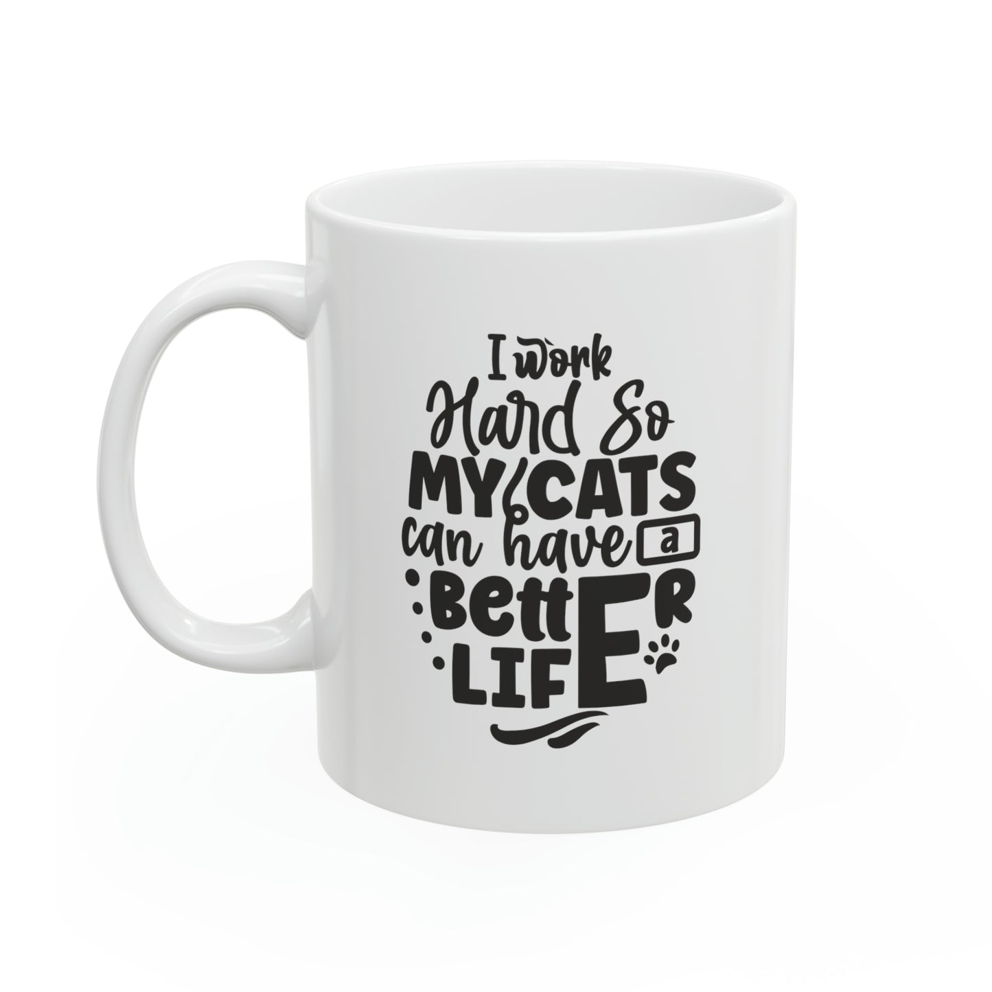 I work hard so my cats can have a better life, 11oz