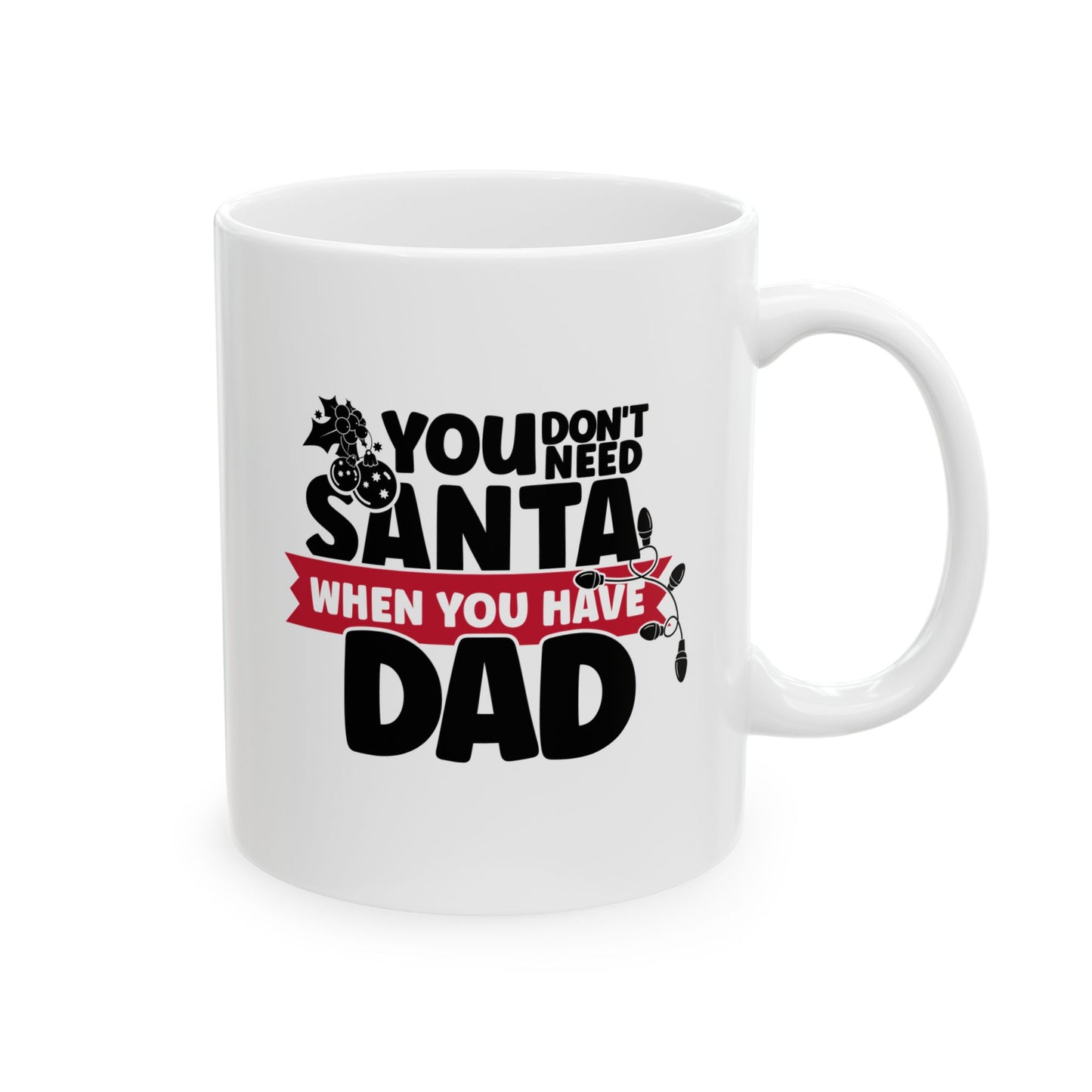 #215 You don't need Santa, when you have dad - Funny Holiday & Festive Christmas Mug, Perfect Gift | 11oz & 15oz Coffee Cup