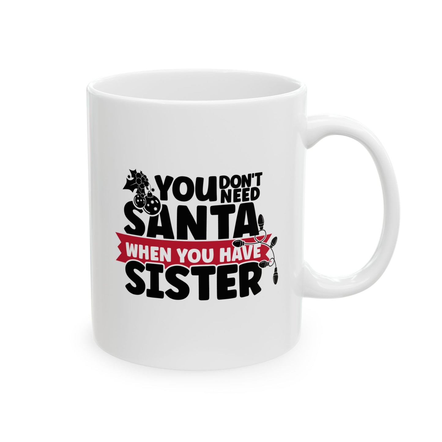 #219 You don't need Santa, when you have sister - Funny Holiday & Festive Christmas Mug, Perfect Gift | 11oz & 15oz Coffee Cup
