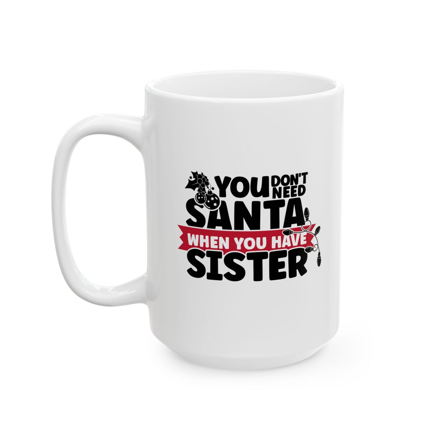 #219 You don't need Santa, when you have sister - Funny Holiday & Festive Christmas Mug, Perfect Gift | 11oz & 15oz Coffee Cup