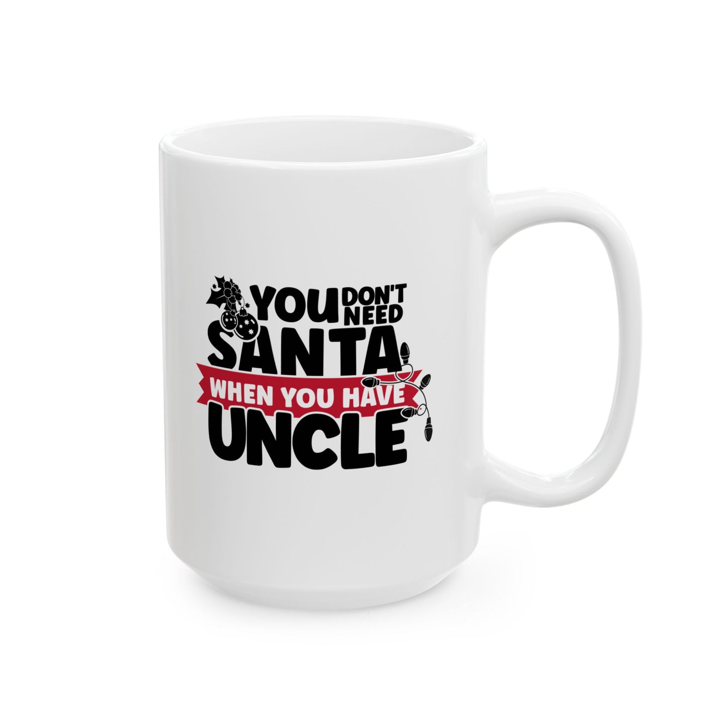 #220 You don't need Santa, when you have uncle - Funny Holiday & Festive Christmas Mug, Perfect Gift | 11oz & 15oz Coffee Cup