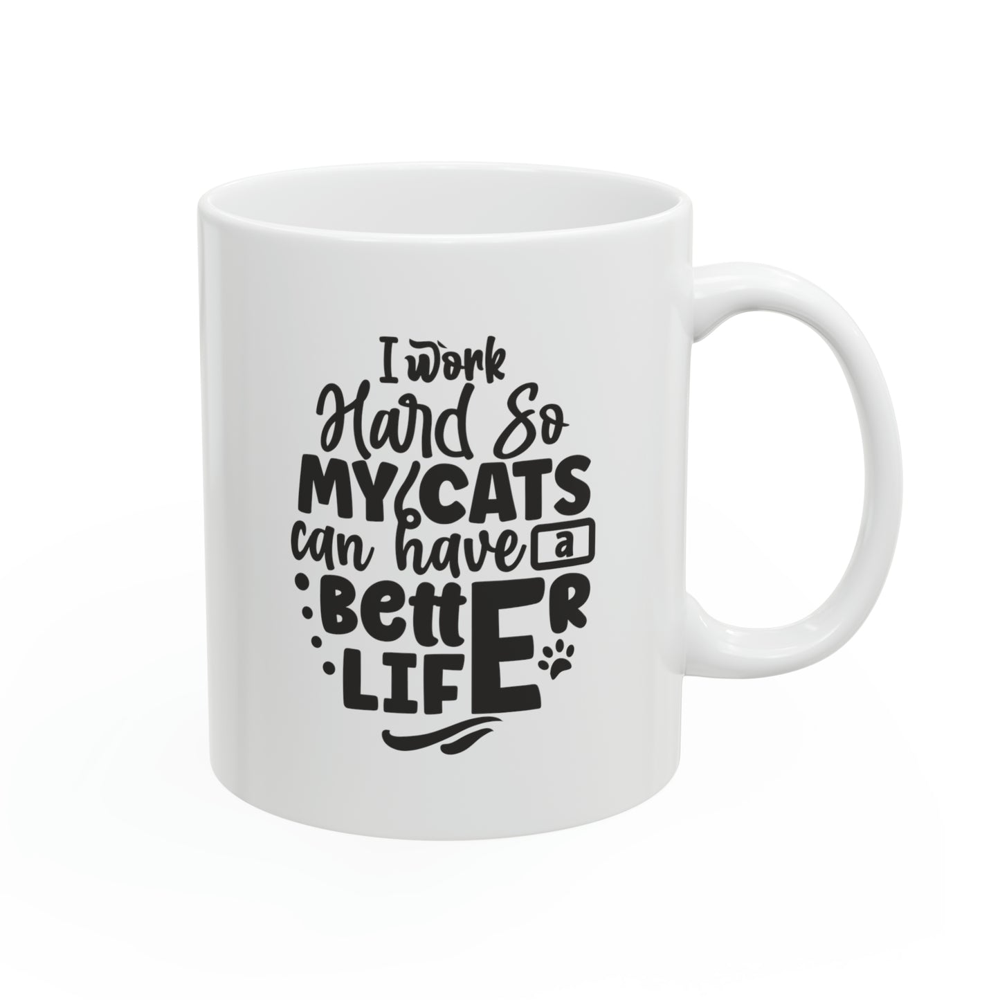 I work hard so my cats can have a better life, 11oz