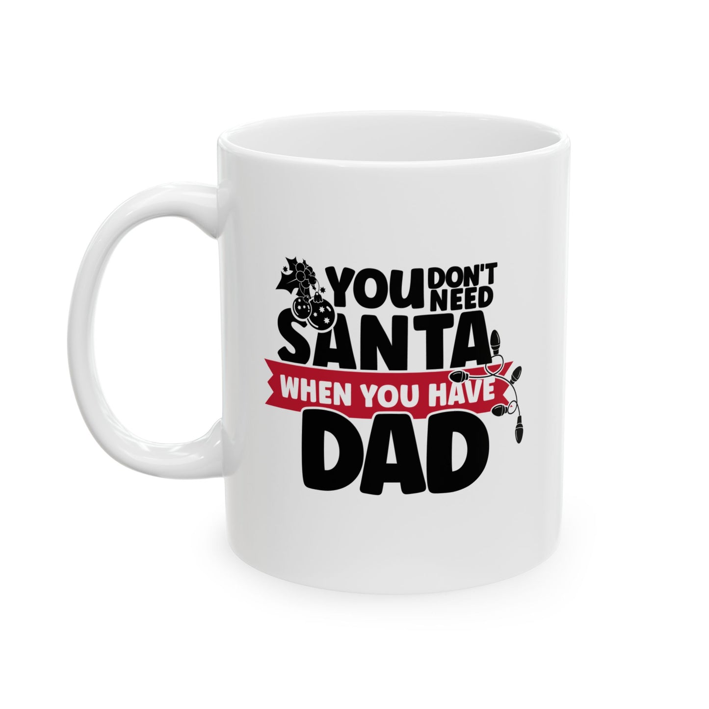 #215 You don't need Santa, when you have dad - Funny Holiday & Festive Christmas Mug, Perfect Gift | 11oz & 15oz Coffee Cup