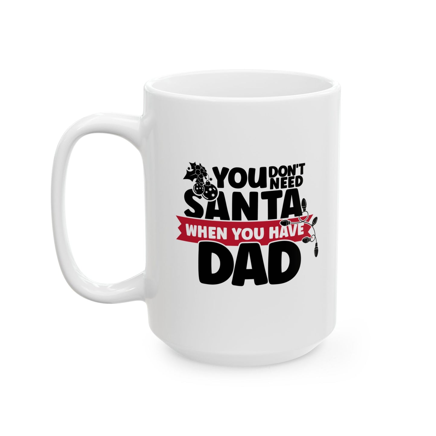 #215 You don't need Santa, when you have dad - Funny Holiday & Festive Christmas Mug, Perfect Gift | 11oz & 15oz Coffee Cup