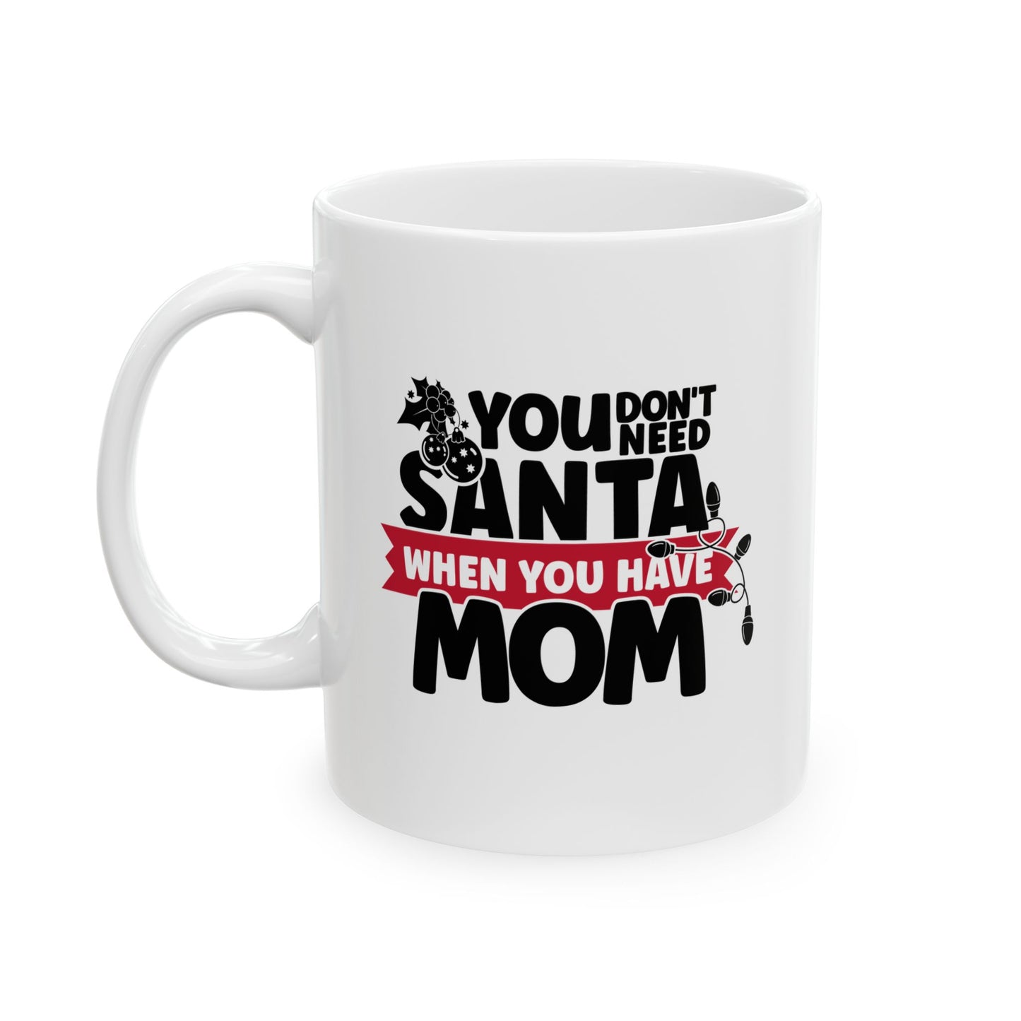 #218 You don't need Santa, when you have mom - Funny Holiday & Festive Christmas Mug, Perfect Gift | 11oz & 15oz Coffee Cup