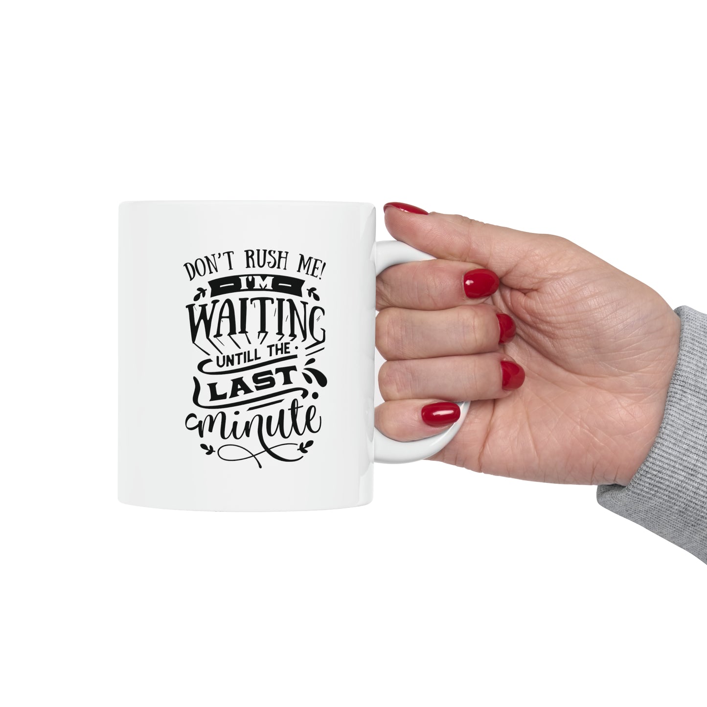Dont rush me! I`m waiting untill the last minute, 11oz