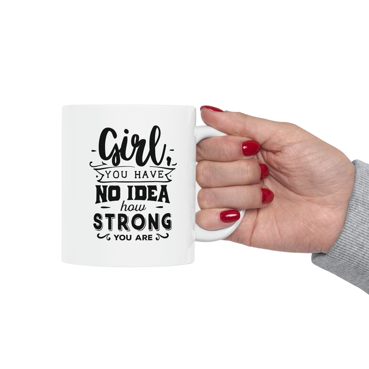 Girl you have no idea how strong, 11oz