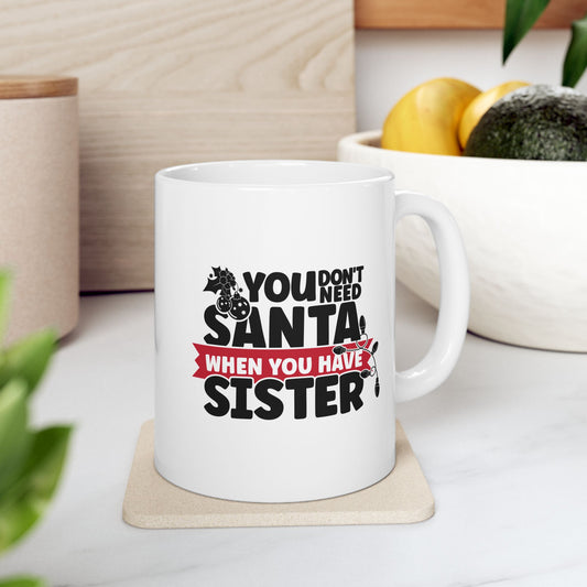 #219 You don't need Santa, when you have sister - Funny Holiday & Festive Christmas Mug, Perfect Gift | 11oz & 15oz Coffee Cup