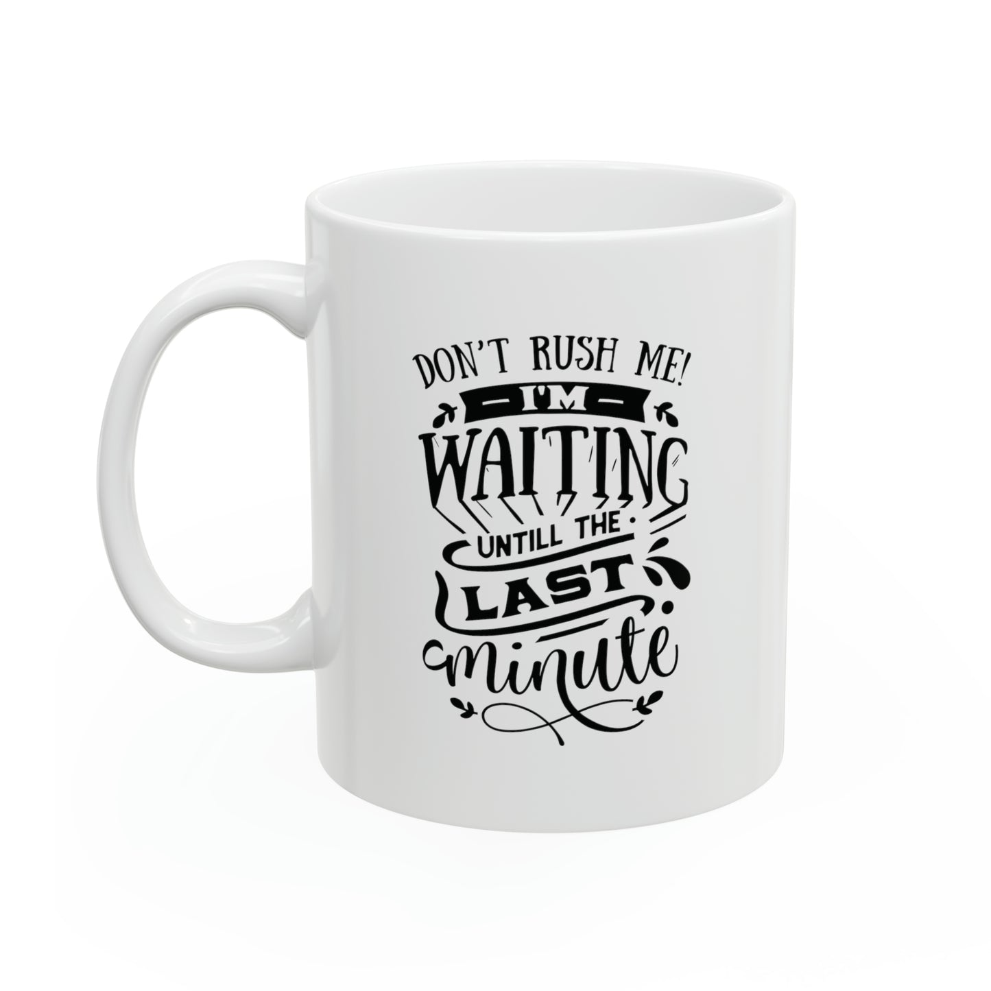Dont rush me! I`m waiting untill the last minute, 11oz