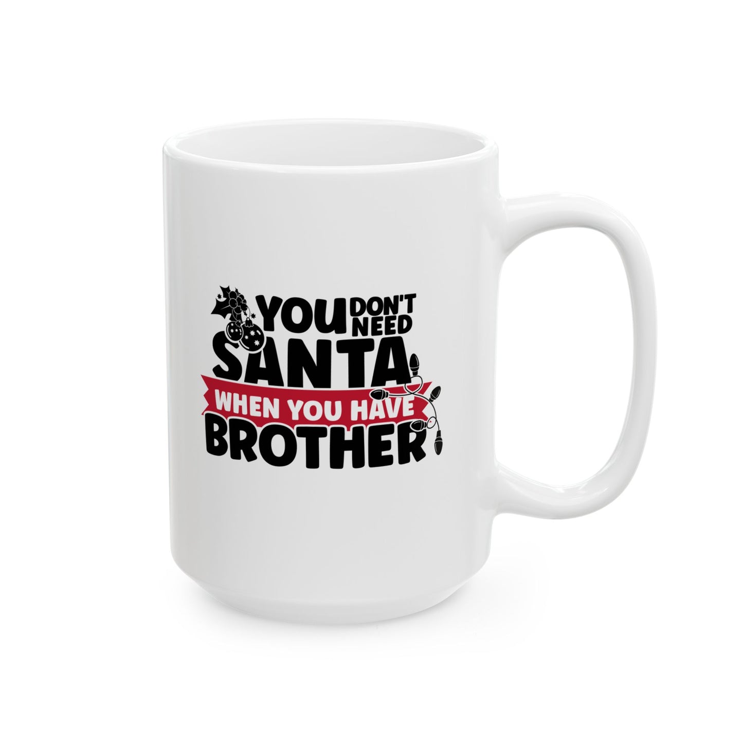 #214 You don't need Santa, when you have brother - Funny Holiday & Festive Christmas Mug, Perfect Gift | 11oz & 15oz Coffee Cup