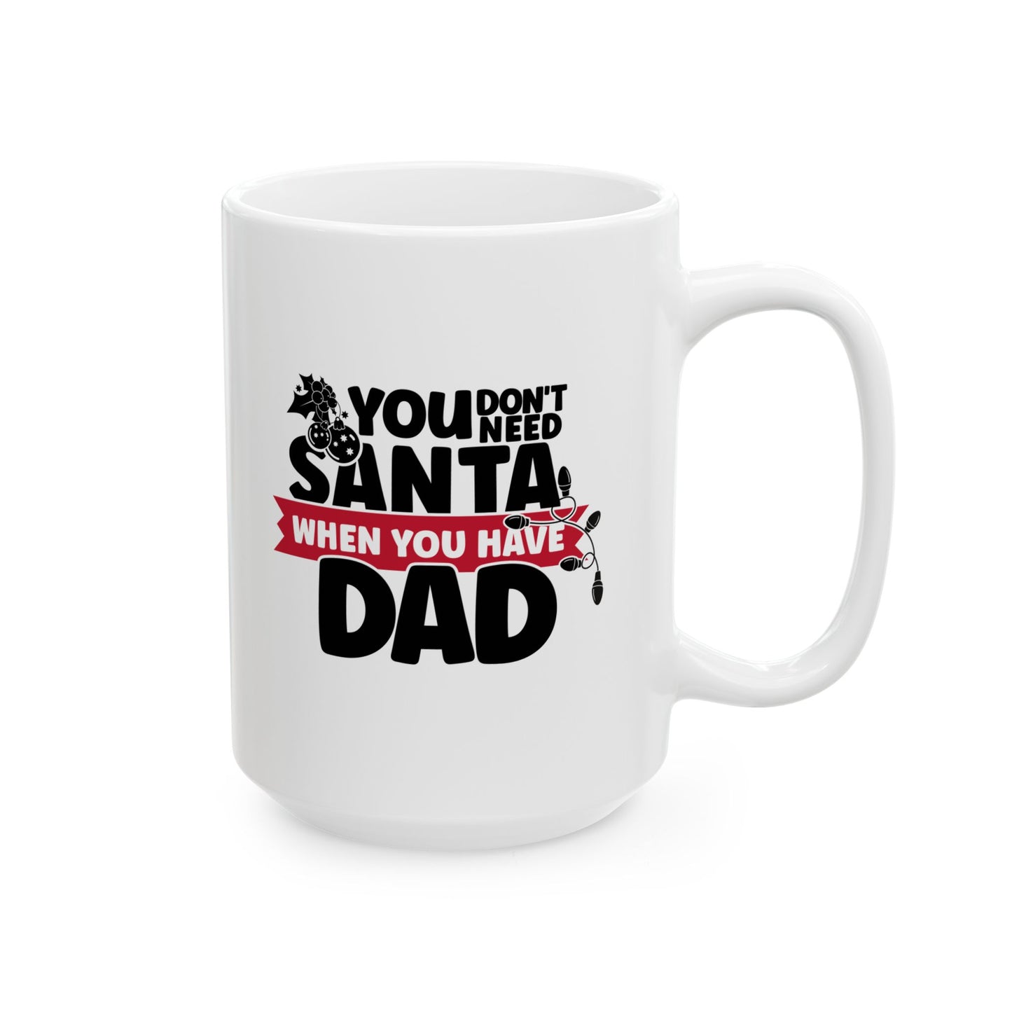 #215 You don't need Santa, when you have dad - Funny Holiday & Festive Christmas Mug, Perfect Gift | 11oz & 15oz Coffee Cup