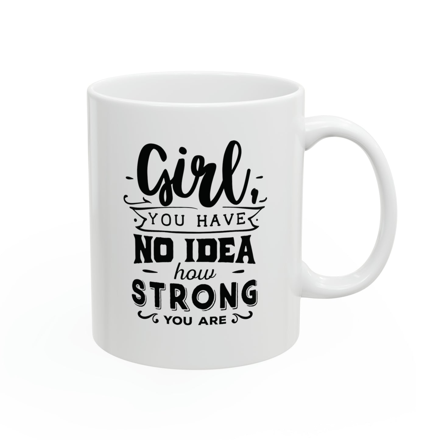 Girl you have no idea how strong, 11oz