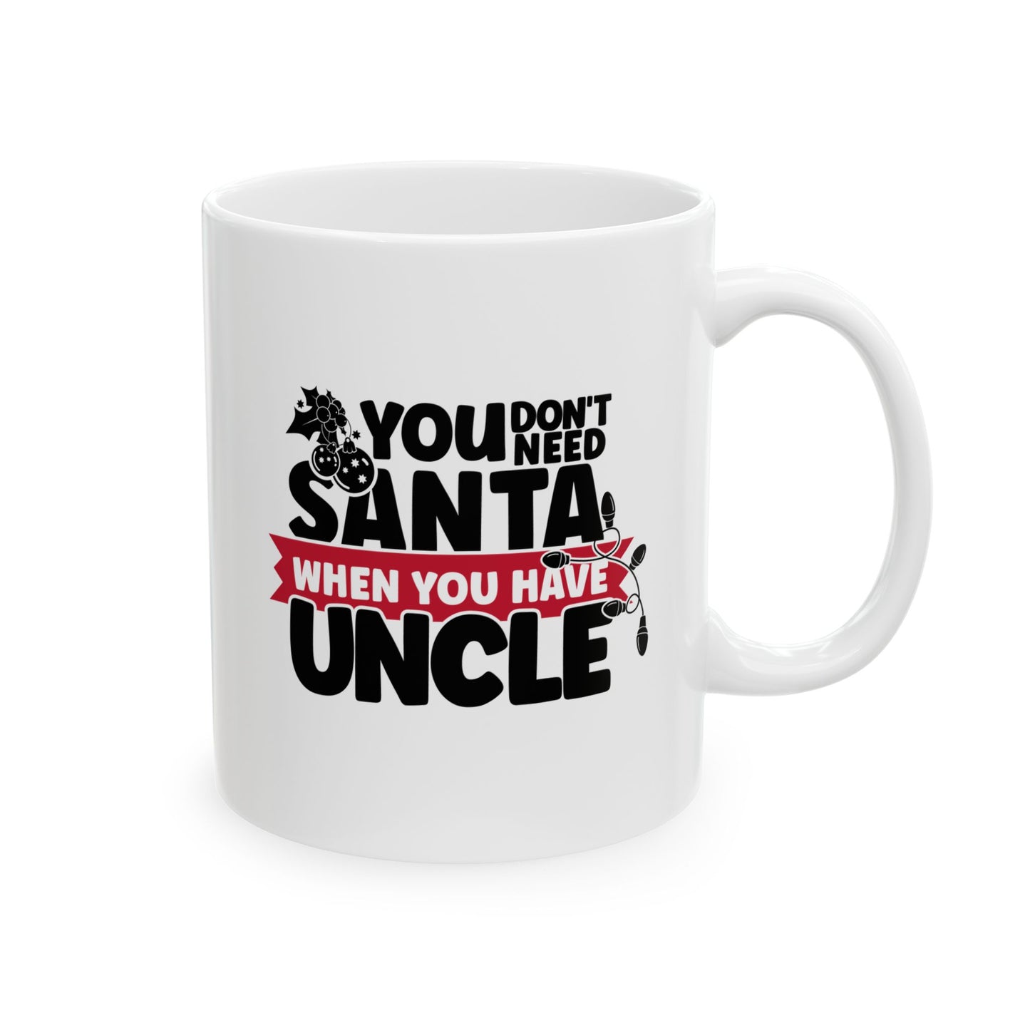 #220 You don't need Santa, when you have uncle - Funny Holiday & Festive Christmas Mug, Perfect Gift | 11oz & 15oz Coffee Cup