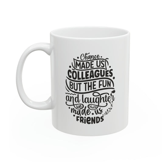 Chance made us colleagues but the fun and laughter we share made us friends 11oz