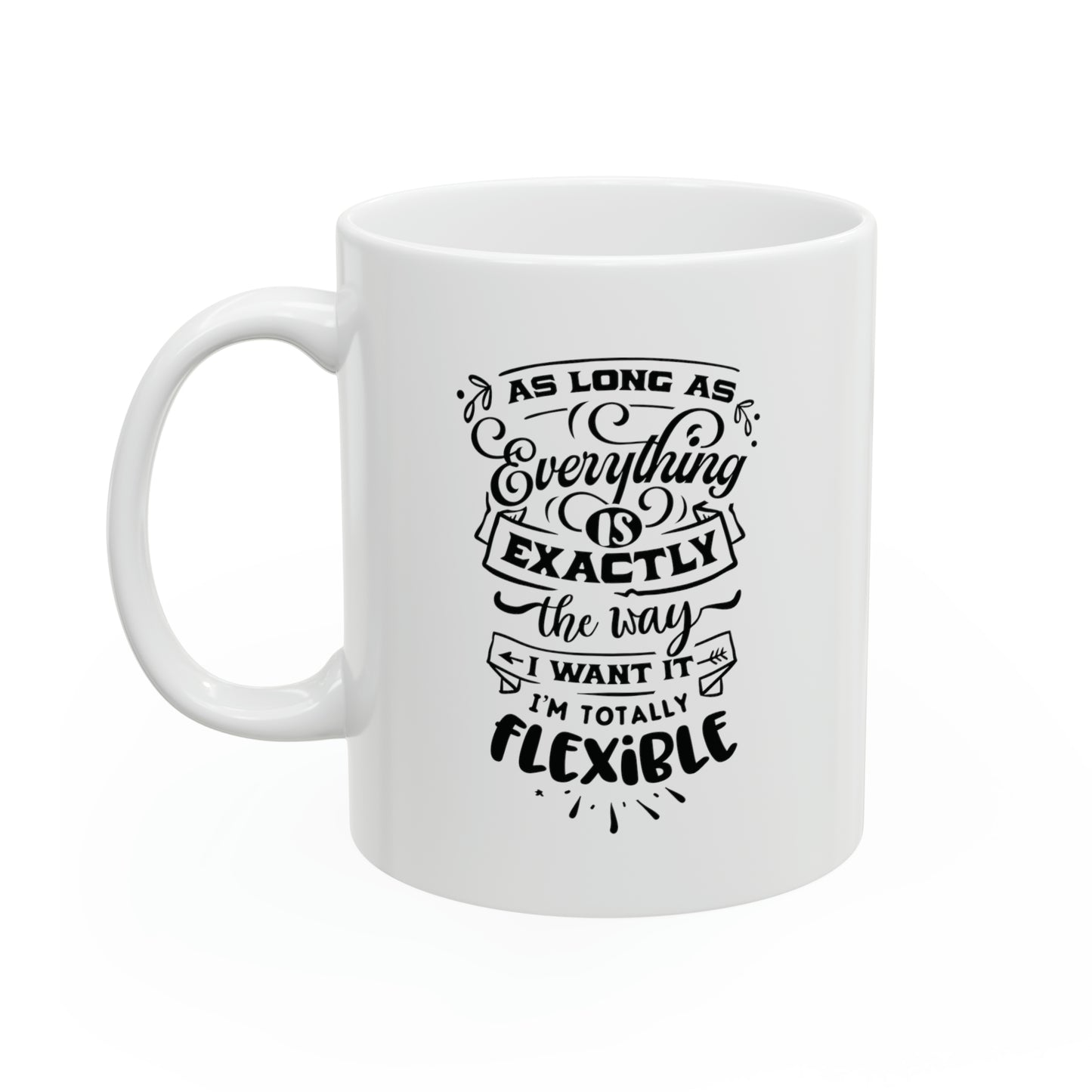 As long as everything is exactly the way I want it I`m totally flexible, 11oz