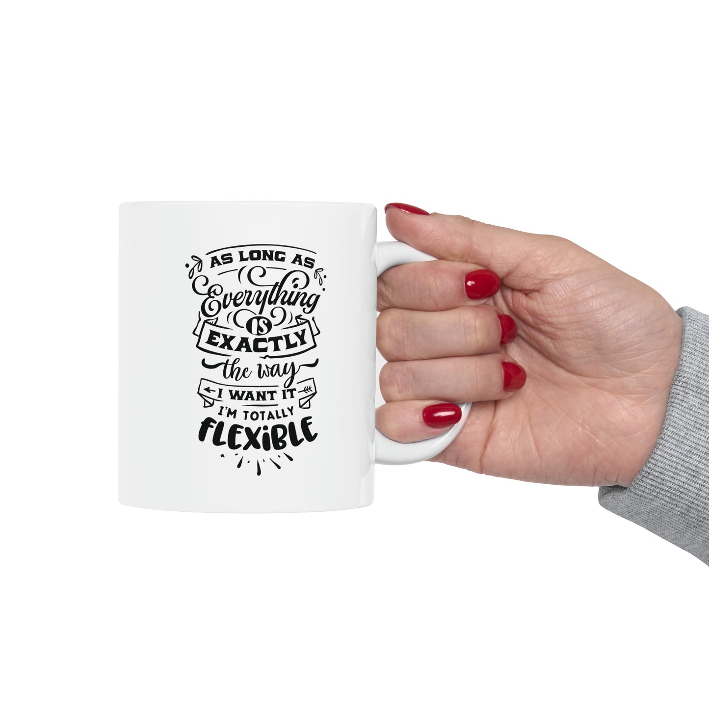 As long as everything is exactly the way I want it I`m totally flexible, 11oz
