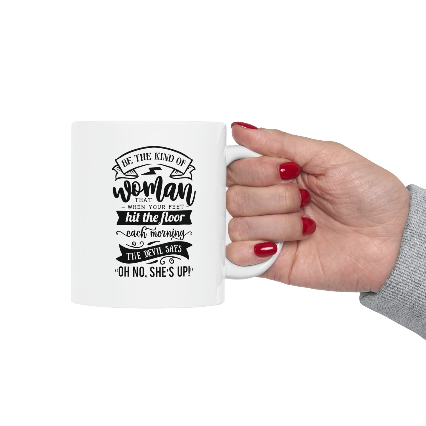 Be the kind of woman that when your feet, 11oz